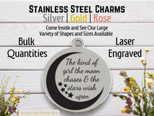 Load image into Gallery viewer, Be the Kind of Girl the Moon Chases | Laser Engraved Stainless Steel Charm

