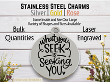 Load image into Gallery viewer, What You Seek is Seeking You Laser Engraved Stainless Steel Charm

